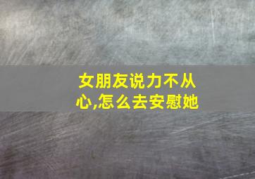 女朋友说力不从心,怎么去安慰她