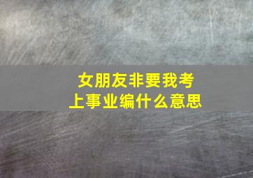 女朋友非要我考上事业编什么意思