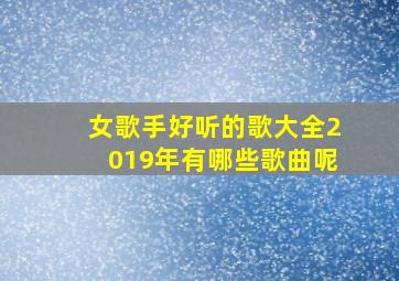 女歌手好听的歌大全2019年有哪些歌曲呢