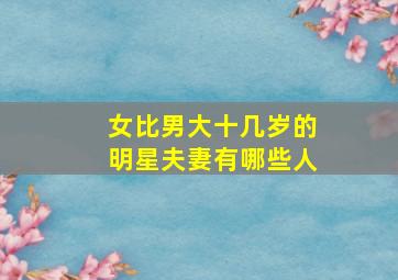 女比男大十几岁的明星夫妻有哪些人