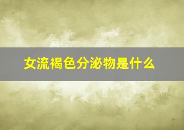 女流褐色分泌物是什么