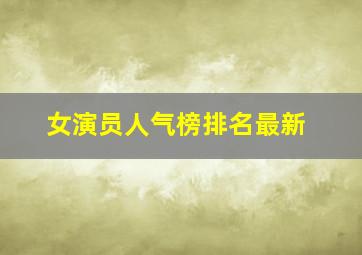 女演员人气榜排名最新