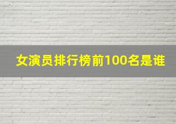 女演员排行榜前100名是谁