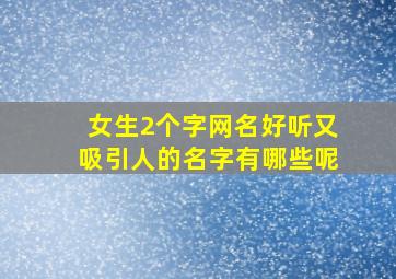 女生2个字网名好听又吸引人的名字有哪些呢