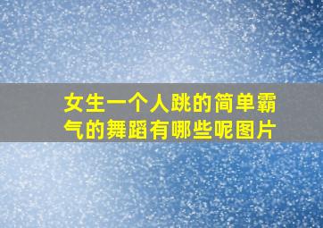 女生一个人跳的简单霸气的舞蹈有哪些呢图片