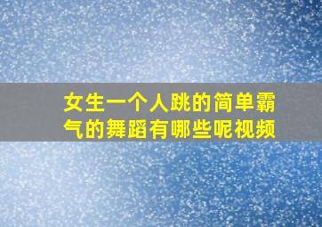 女生一个人跳的简单霸气的舞蹈有哪些呢视频