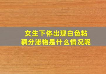 女生下体出现白色粘稠分泌物是什么情况呢