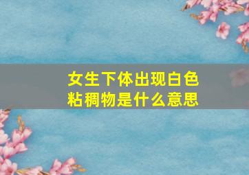 女生下体出现白色粘稠物是什么意思