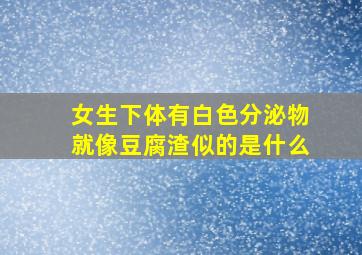 女生下体有白色分泌物就像豆腐渣似的是什么