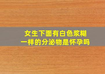 女生下面有白色浆糊一样的分泌物是怀孕吗