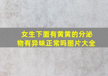 女生下面有黄黄的分泌物有异味正常吗图片大全