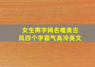 女生两字网名唯美古风四个字霸气高冷英文