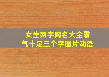 女生两字网名大全霸气十足三个字图片动漫