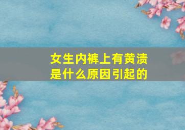 女生内裤上有黄渍是什么原因引起的