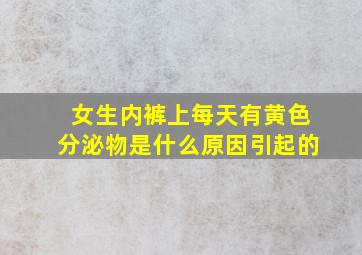 女生内裤上每天有黄色分泌物是什么原因引起的