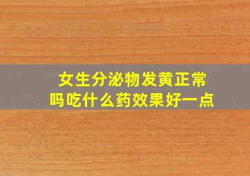 女生分泌物发黄正常吗吃什么药效果好一点