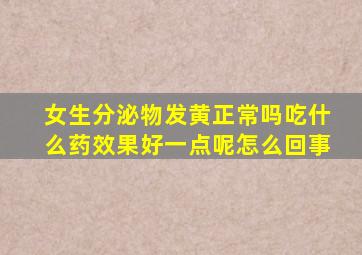 女生分泌物发黄正常吗吃什么药效果好一点呢怎么回事