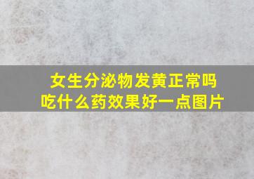 女生分泌物发黄正常吗吃什么药效果好一点图片