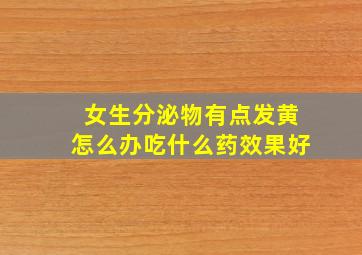 女生分泌物有点发黄怎么办吃什么药效果好