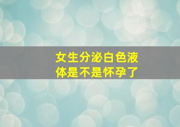 女生分泌白色液体是不是怀孕了