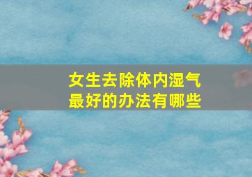 女生去除体内湿气最好的办法有哪些