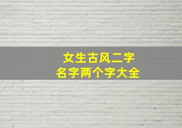 女生古风二字名字两个字大全