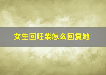 女生回旺柴怎么回复她