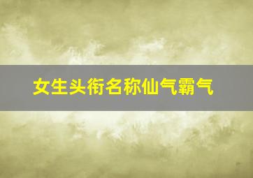 女生头衔名称仙气霸气