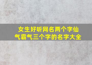 女生好听网名两个字仙气霸气三个字的名字大全