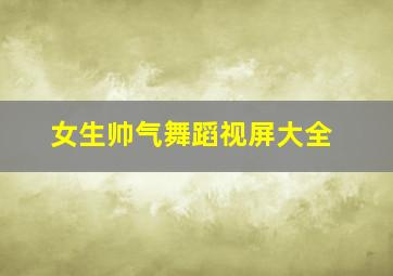 女生帅气舞蹈视屏大全