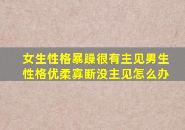 女生性格暴躁很有主见男生性格优柔寡断没主见怎么办