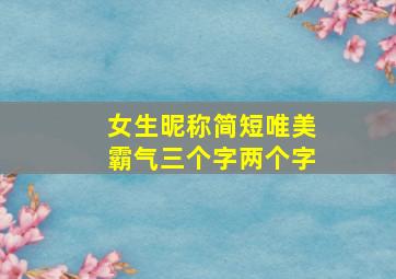 女生昵称简短唯美霸气三个字两个字