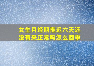 女生月经期推迟六天还没有来正常吗怎么回事