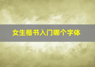 女生楷书入门哪个字体