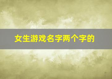 女生游戏名字两个字的