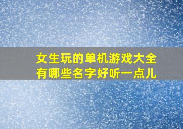 女生玩的单机游戏大全有哪些名字好听一点儿