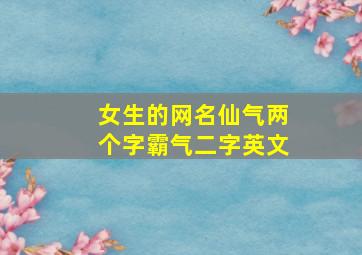 女生的网名仙气两个字霸气二字英文