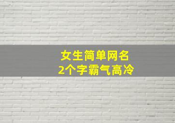 女生简单网名2个字霸气高冷