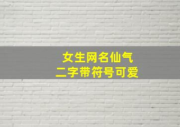 女生网名仙气二字带符号可爱