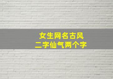 女生网名古风二字仙气两个字