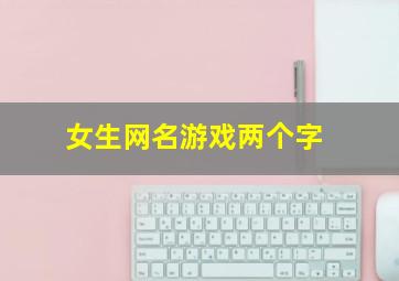 女生网名游戏两个字