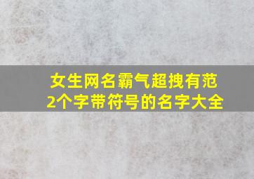 女生网名霸气超拽有范2个字带符号的名字大全