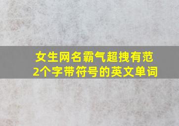 女生网名霸气超拽有范2个字带符号的英文单词