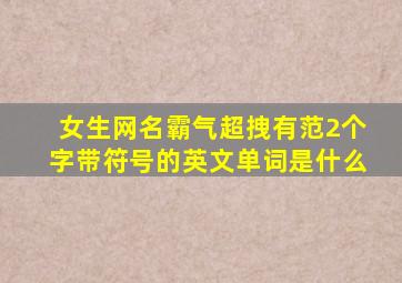 女生网名霸气超拽有范2个字带符号的英文单词是什么