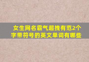 女生网名霸气超拽有范2个字带符号的英文单词有哪些