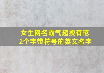 女生网名霸气超拽有范2个字带符号的英文名字