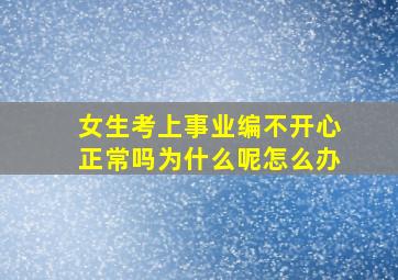 女生考上事业编不开心正常吗为什么呢怎么办