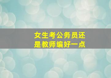 女生考公务员还是教师编好一点