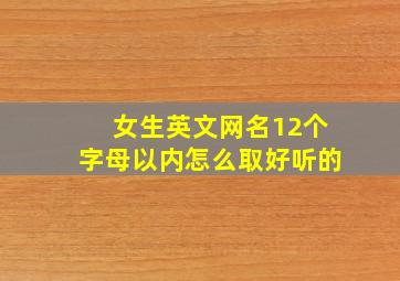 女生英文网名12个字母以内怎么取好听的