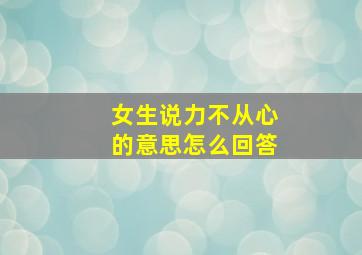 女生说力不从心的意思怎么回答